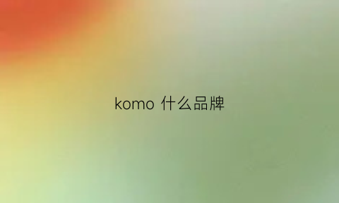 komo什么品牌(kojam什么牌子)